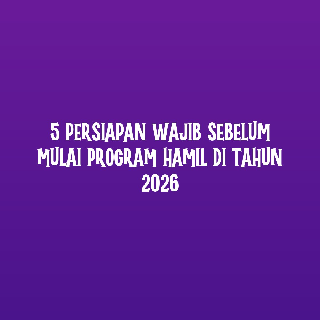 5 Persiapan Wajib Sebelum Mulai Program Hamil di Tahun 2026