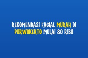 Rekomendasi Facial Murah di Purwokerto Mulai 80 Ribu