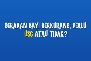 Gerakan Bayi Berkurang, Perlu USG atau Tidak?