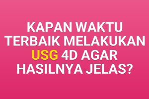 Kapan waktu terbaik melakukan USG 4D agar hasilnya jelas?