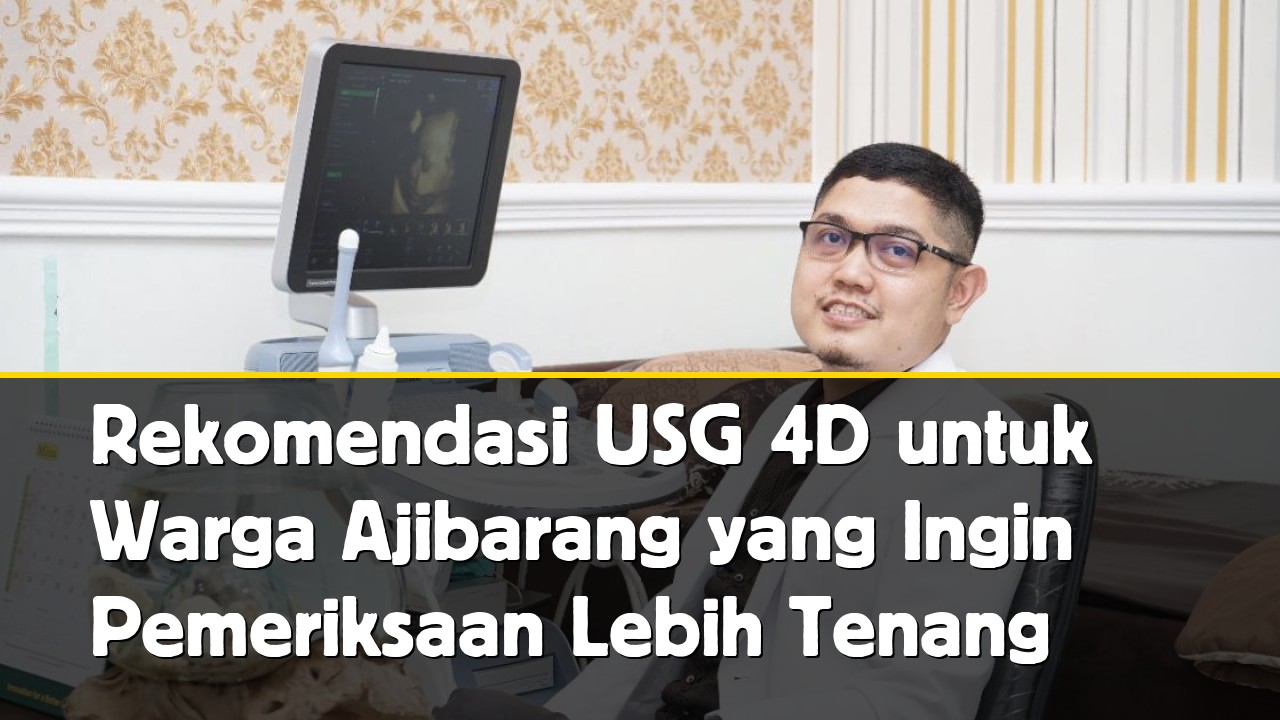 Rekomendasi USG 4D untuk Warga Ajibarang yang Ingin Pemeriksaan Lebih Tenang