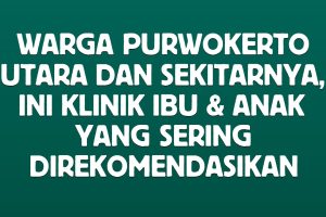Warga Purwokerto Utara dan Sekitarnya, Ini Klinik Ibu & Anak yang Sering Direkomendasikan